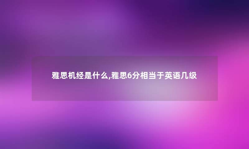 雅思机经是什么,雅思6分相当于英语几级