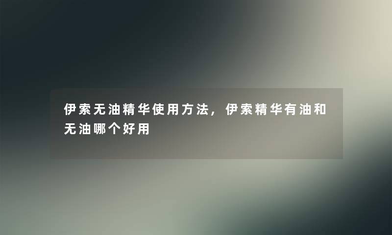 伊索无油精华使用方法,伊索精华有油和无油哪个好用