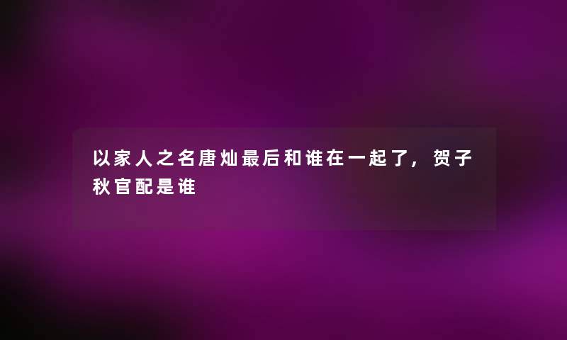 以家人之名唐灿后和谁在一起了,贺子秋官配是谁