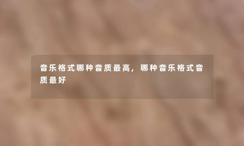 音乐格式哪种音质高,哪种音乐格式音质好