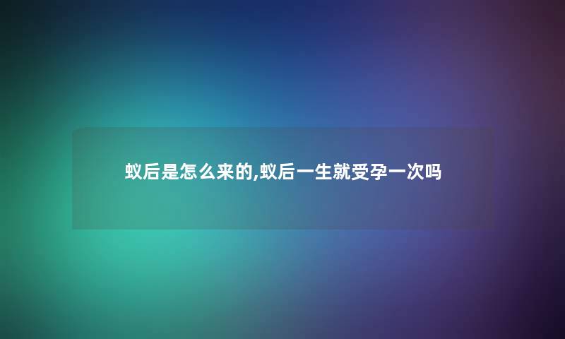 蚁后是怎么来的,蚁后一生就受孕一次吗
