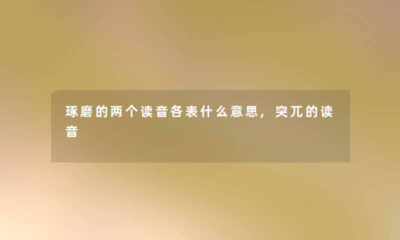 琢磨的两个读音各表什么意思,突兀的读音