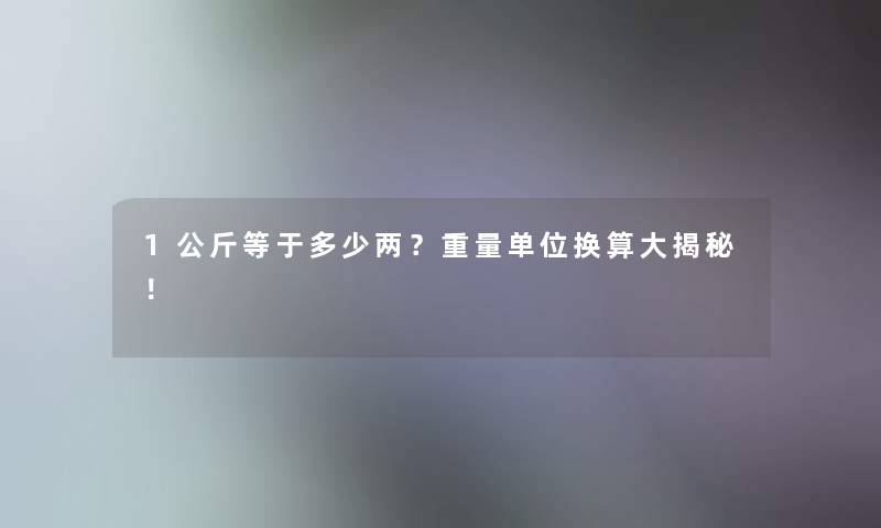 1公斤等于多少两？重量单位换算大揭秘！