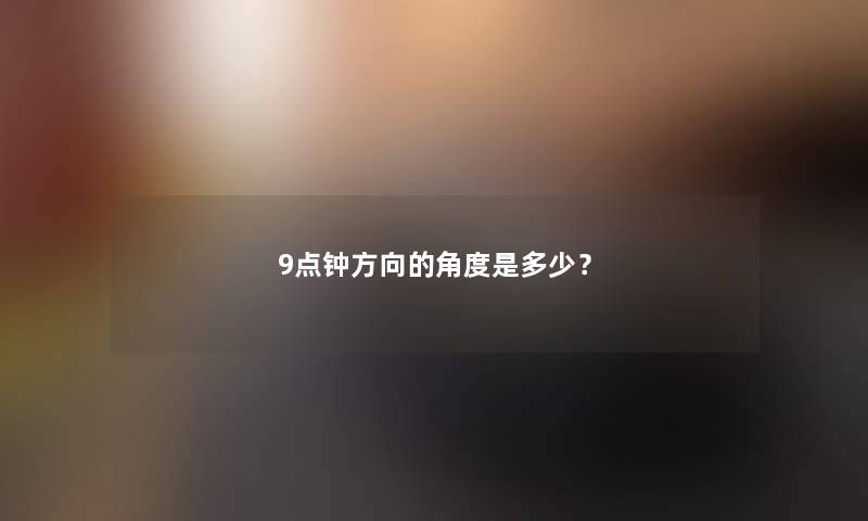 9点钟方向的角度是多少？