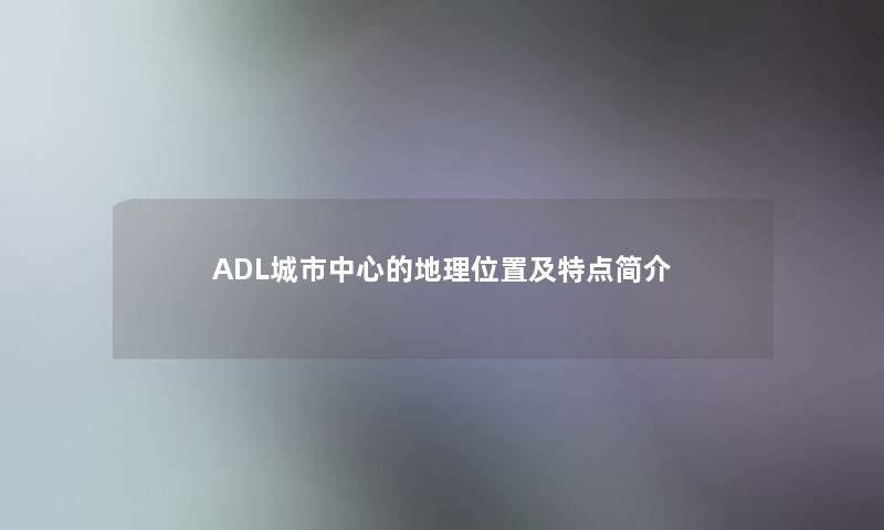 ADL城市中心的地理位置及特点简介