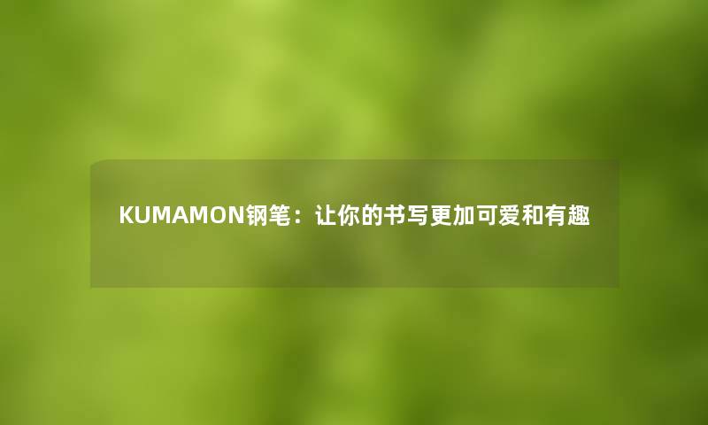 KUMAMON钢笔：让你的书写更加可爱和有趣