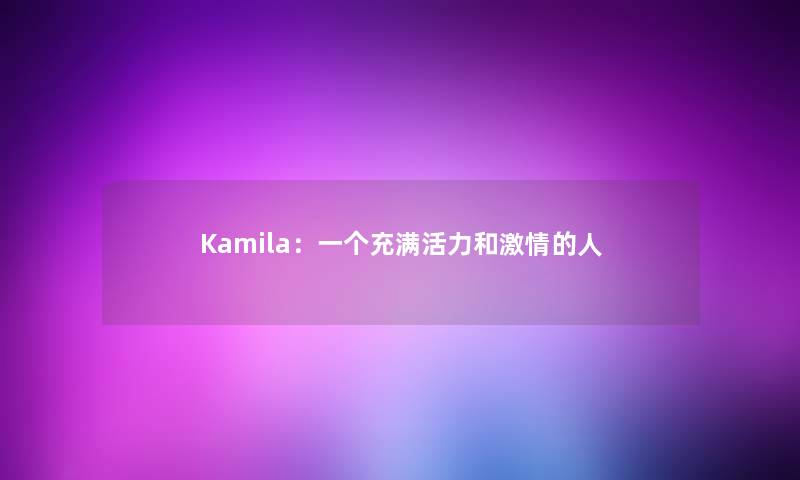 Kamila：一个充满活力和激情的人