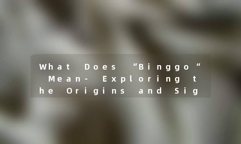 What Does Binggo Mean- Exploring the Origins and Significance of the Word