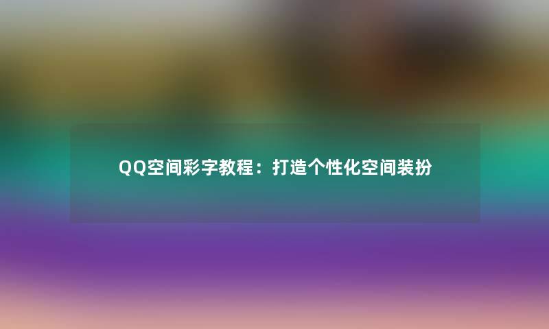 QQ空间彩字教程：打造个性化空间装扮