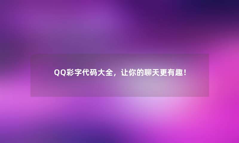 QQ彩字代码大全，让你的聊天更有趣！