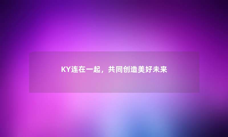 KY连在一起，共同创造美好未来