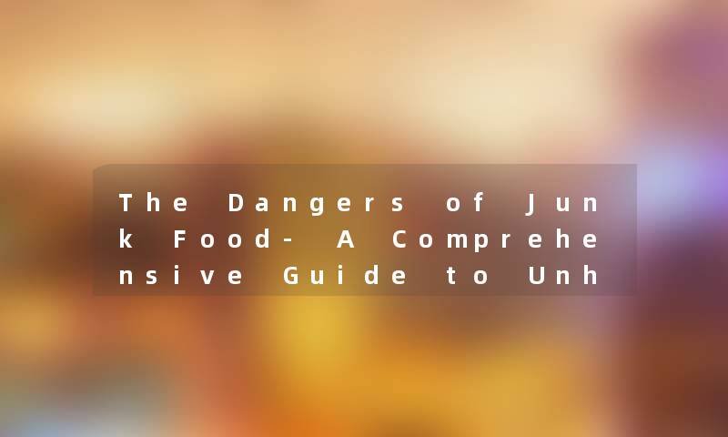 The Dangers of Junk Food- A Comprehensive Guide to Unhealthy Eating.