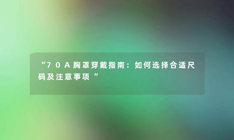 70A胸罩穿戴指南：如何选择合适尺码及注意事项