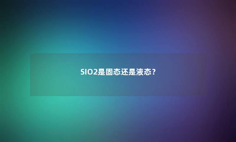 SIO2是固态还是液态？