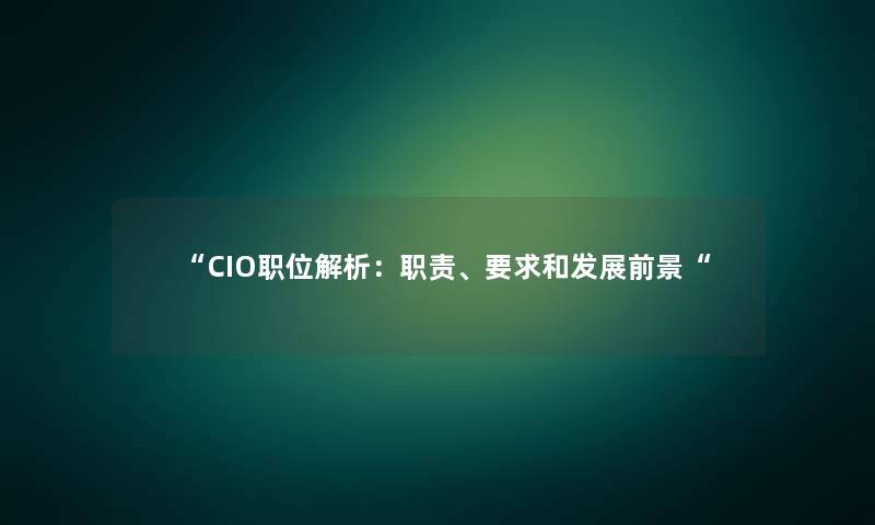 CIO职位解析：职责、要求和发展前景