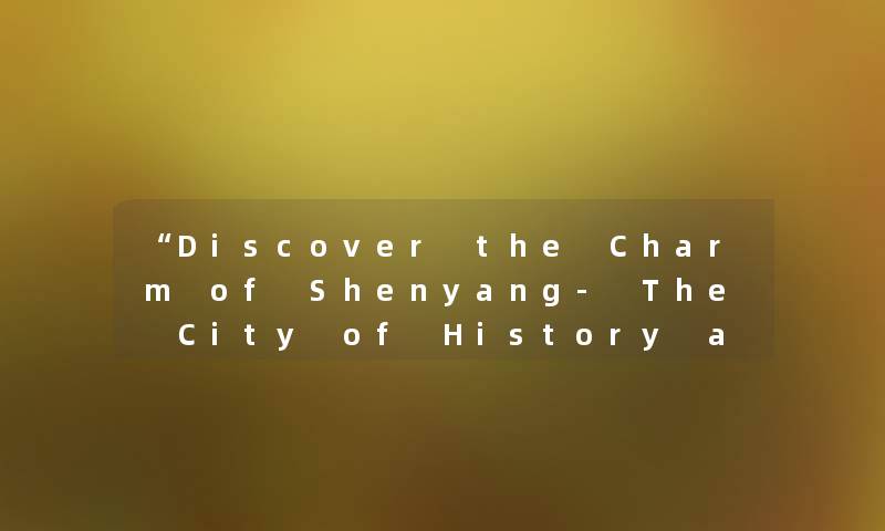 Discover the Charm of Shenyang- The City of History and Culture