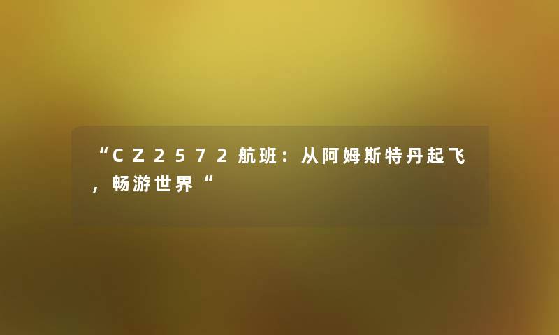 CZ2572航班：从阿姆斯特丹起飞，畅游世界
