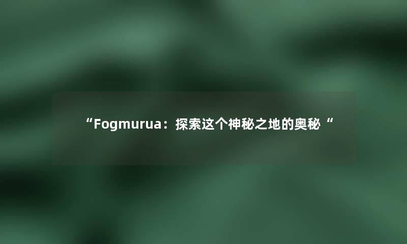 Fogmurua：探索这个神秘之地的奥秘