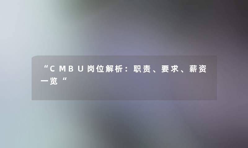 CMBU岗位解析：职责、要求、薪资一览