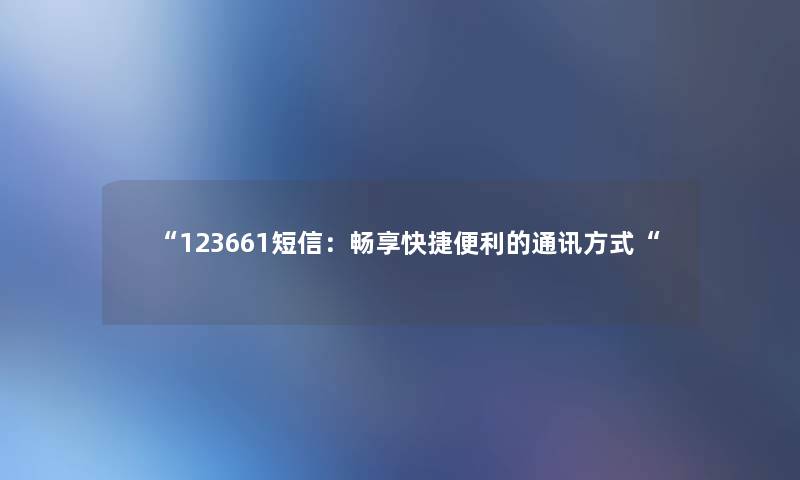 123661短信：畅享快捷便利的通讯方式