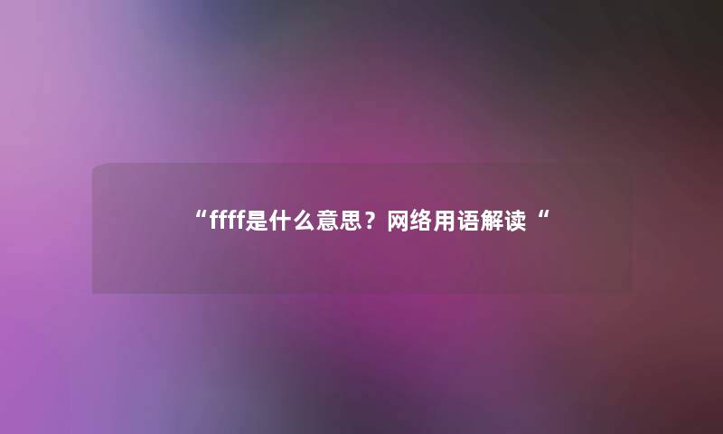 ffff是什么意思？网络用语解读