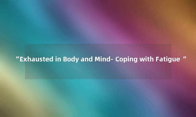 Exhausted in Body and Mind- Coping with Fatigue