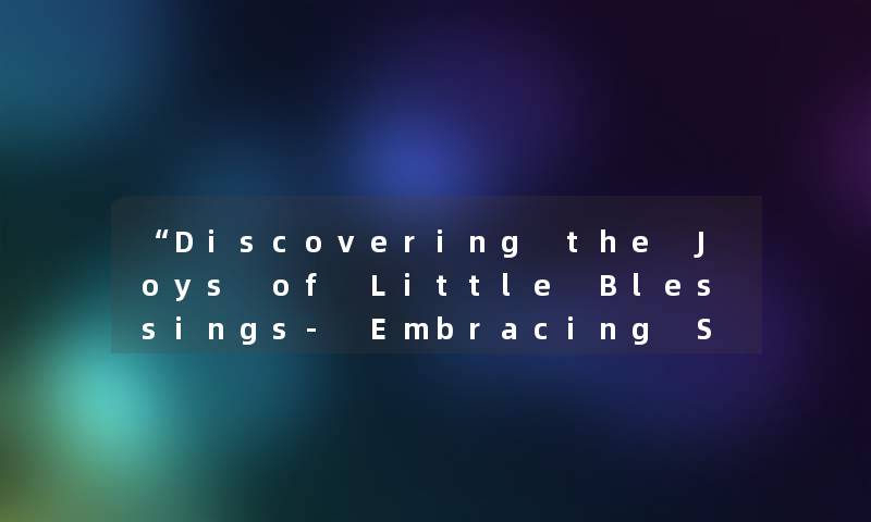 Discovering the Joys of Little Blessings- Embracing Small Moments of Luck in Life