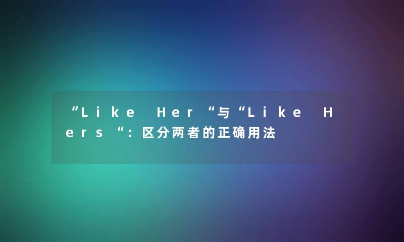 Like Her与Like Hers：区分两者的正确用法