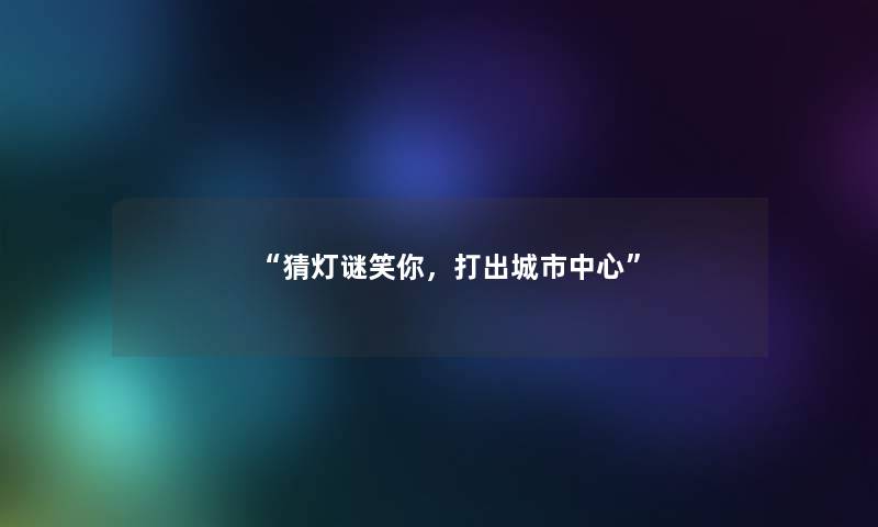 猜灯谜笑你，打出城市中心