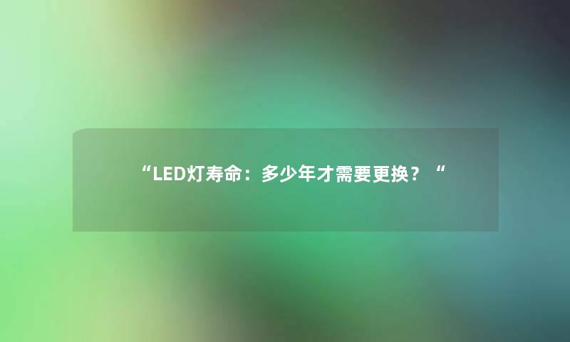LED灯寿命：多少年才需要更换？
