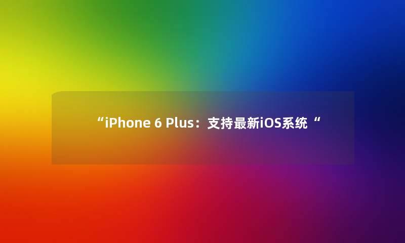 iPhone 6 Plus：支持新iOS系统