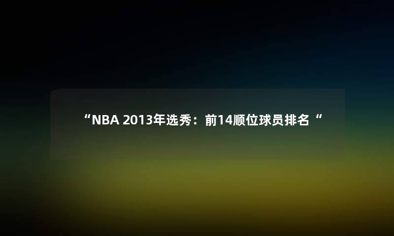 NBA 2013年选秀：前14顺位球员推荐