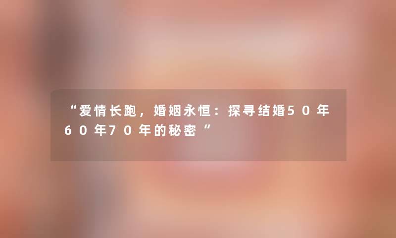 爱情长跑，婚姻永恒：探寻结婚50年60年70年的秘密