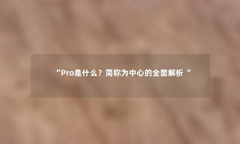 Pro是什么？简称为中心的全面解析