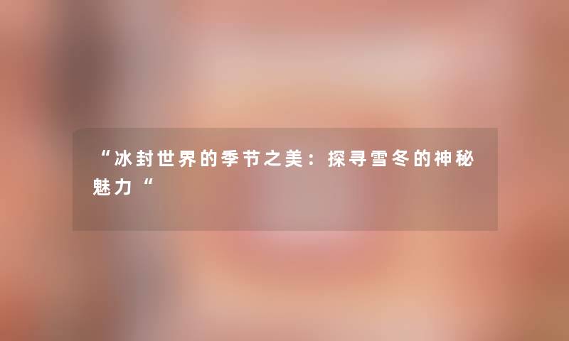 冰封世界的季节之美：探寻雪冬的神秘魅力