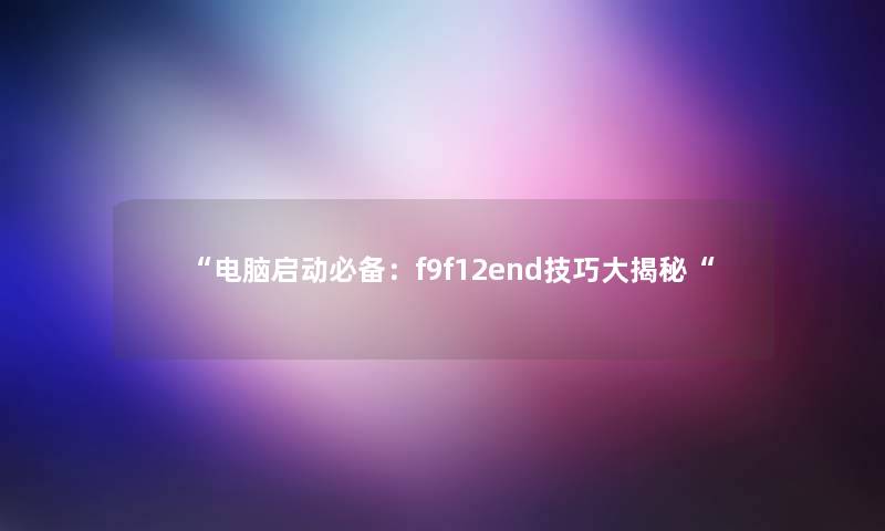 电脑启动必备：f9f12end技巧大揭秘