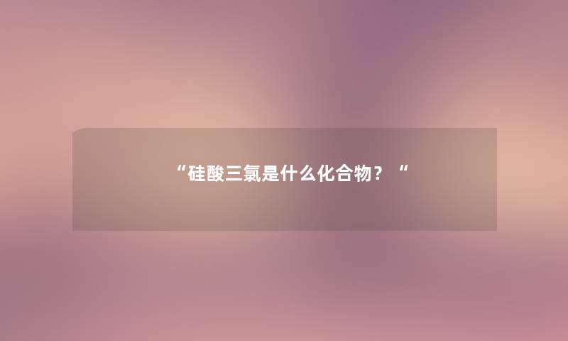 硅酸三氯是什么化合物？