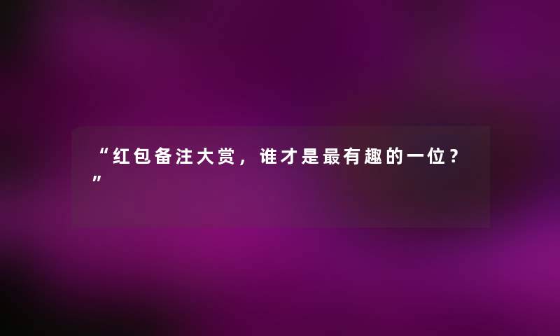 红包备注大赏，谁才是有趣的一位？