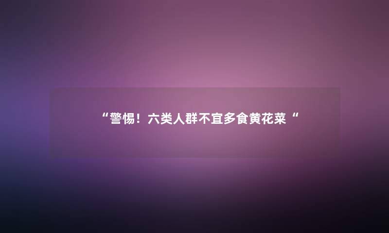 警惕！六类人群不宜多食黄花菜
