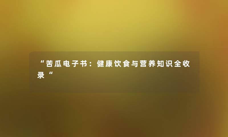苦瓜整理的文：健康饮食与营养知识全收录