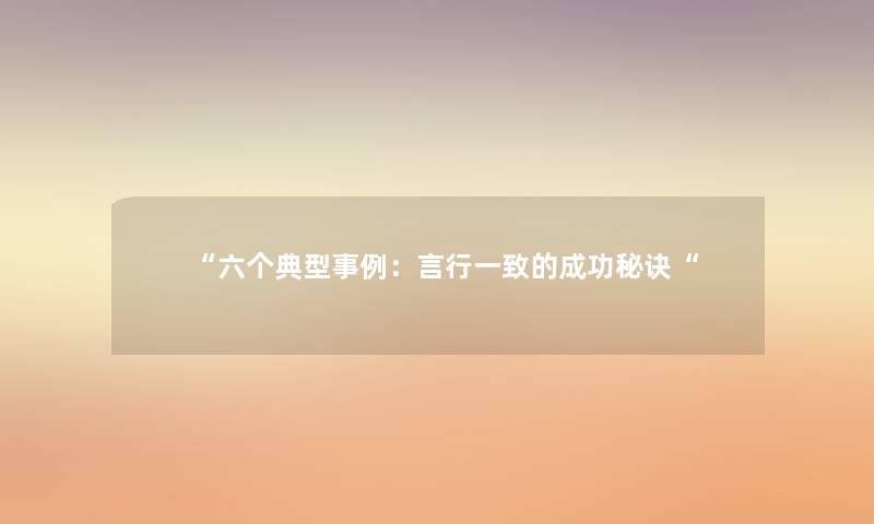 六个典型事例：言行一致的成功秘诀