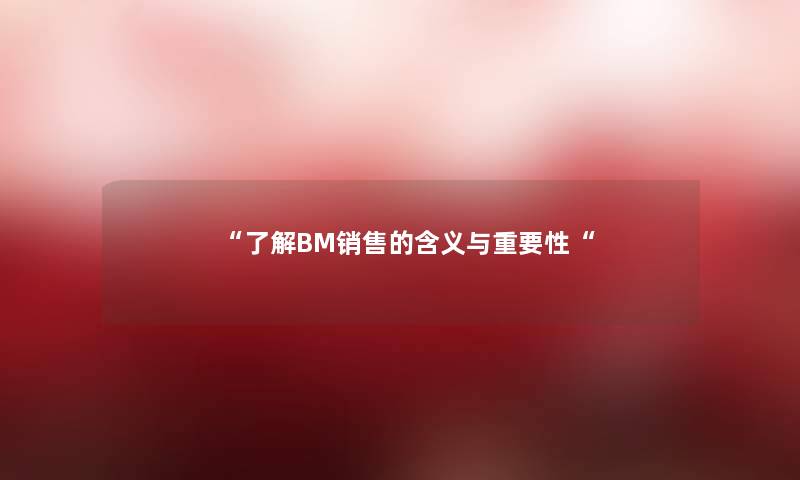 了解BM销售的含义与重要性