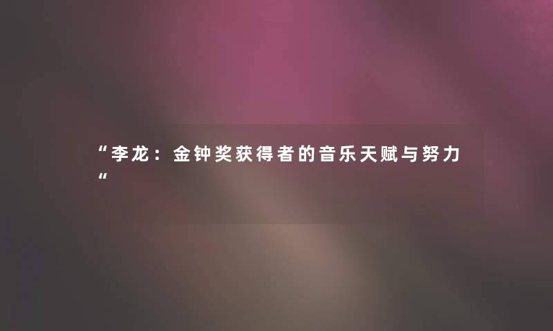 李龙：金钟奖获得者的音乐天赋与努力