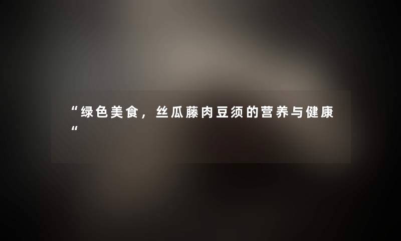 绿色美食，丝瓜藤肉豆须的营养与健康