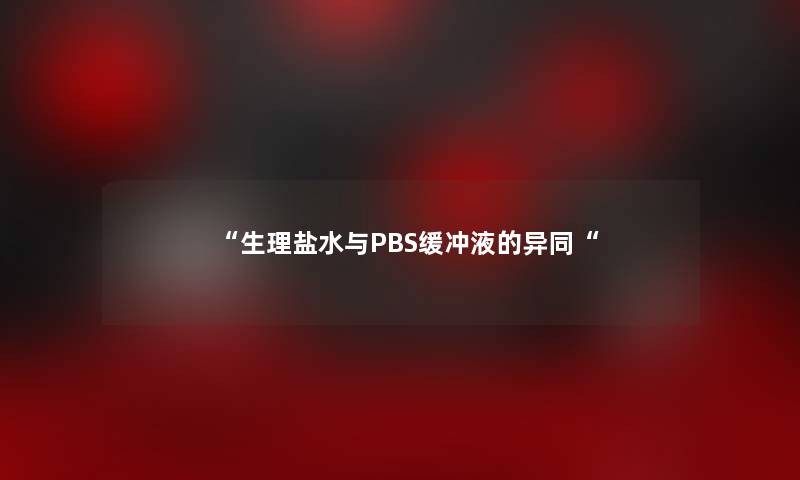 生理盐水与PBS缓冲液的异同