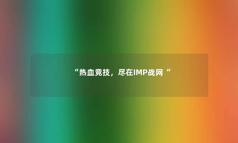 热血竞技，尽在IMP战网