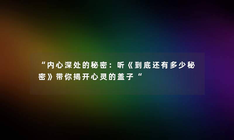 内心深处的秘密：听《到底还有多少秘密》带你揭开心灵的盖子