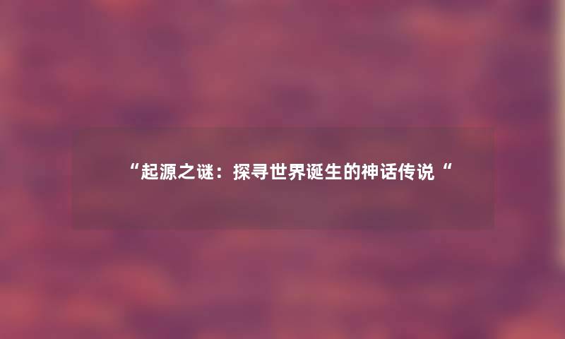起源之谜：探寻世界诞生的神话传说