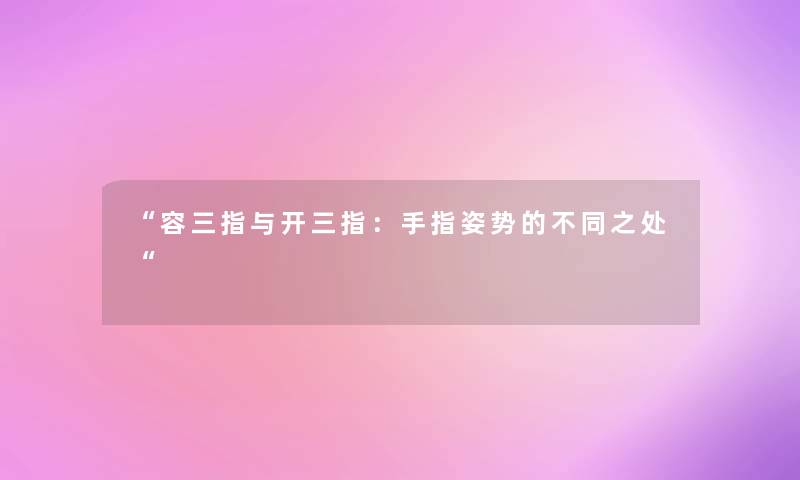 容三指与开三指：手指姿势的不同之处