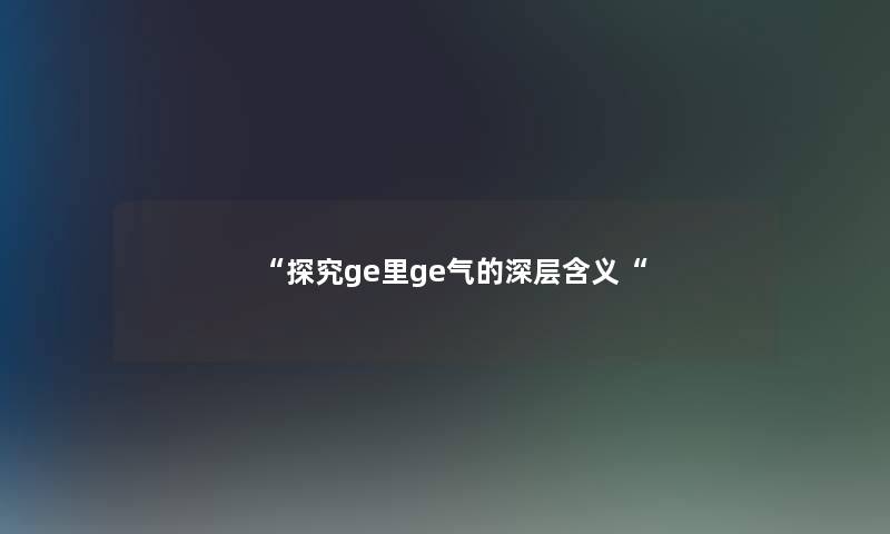 探究ge里ge气的深层含义
